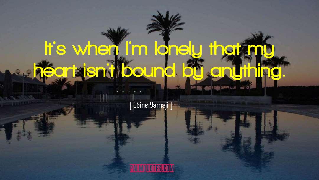 Ebine Yamaji Quotes: It's when I'm lonely that
