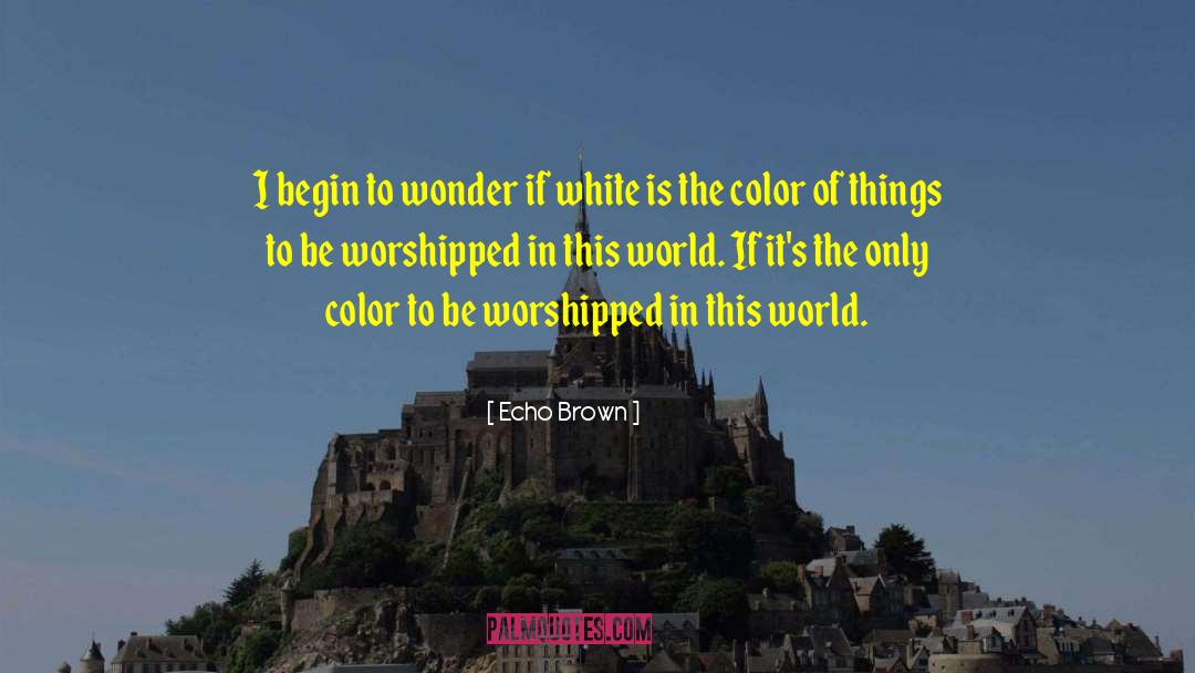 Echo Brown Quotes: I begin to wonder if