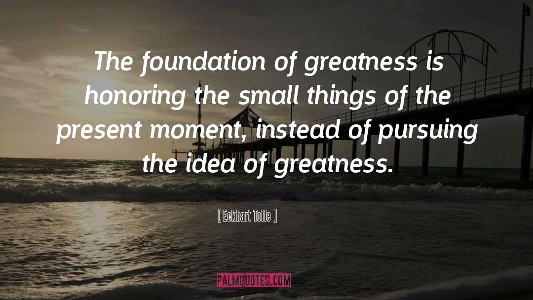 Eckhart Tolle Quotes: The foundation of greatness is