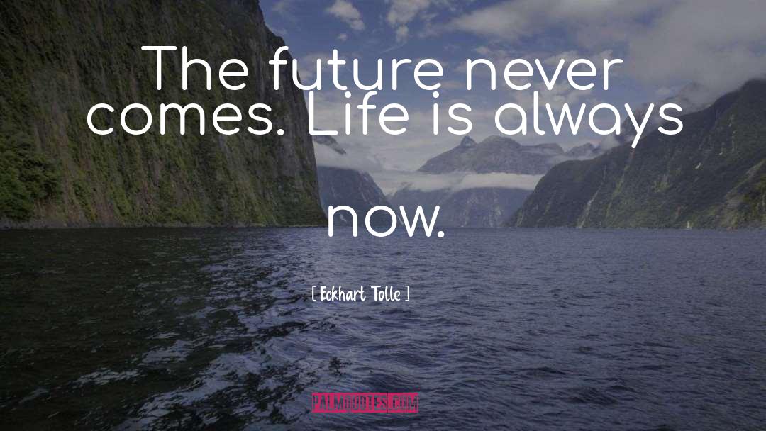 Eckhart Tolle Quotes: The future never comes. Life
