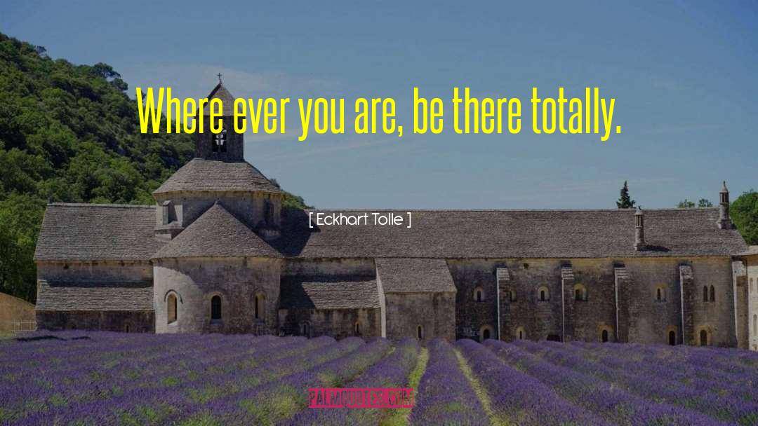 Eckhart Tolle Quotes: Where ever you are, be