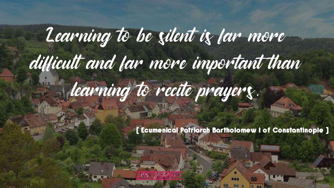 Ecumenical Patriarch Bartholomew I Of Constantinople Quotes: Learning to be silent is