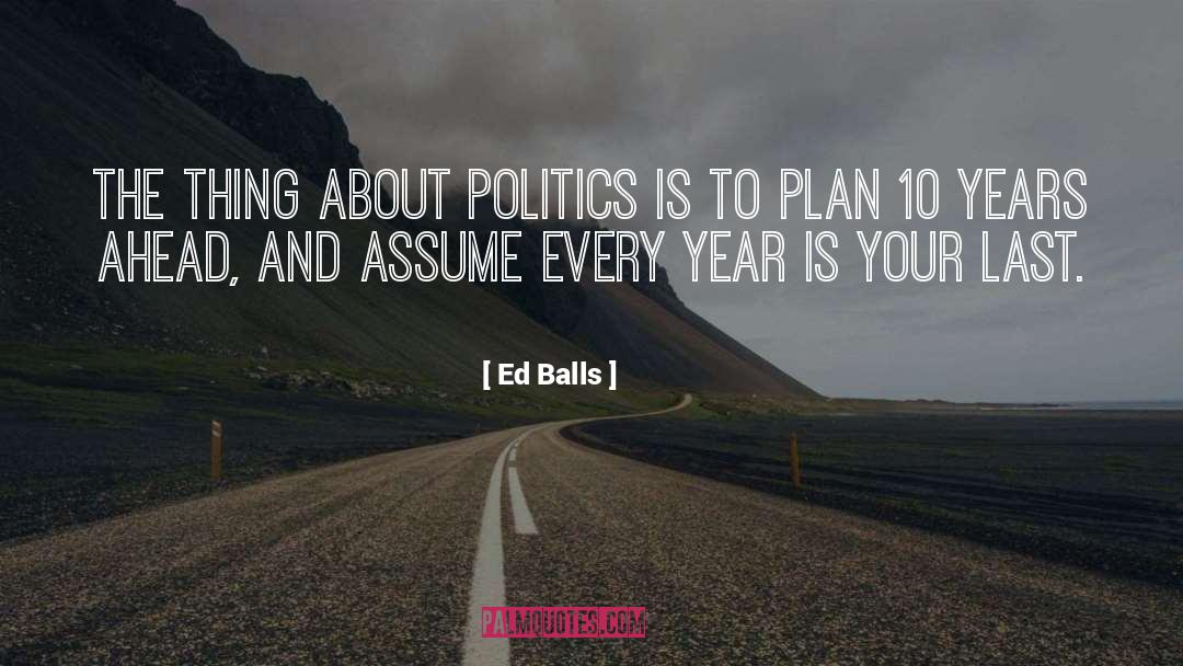 Ed Balls Quotes: The thing about politics is