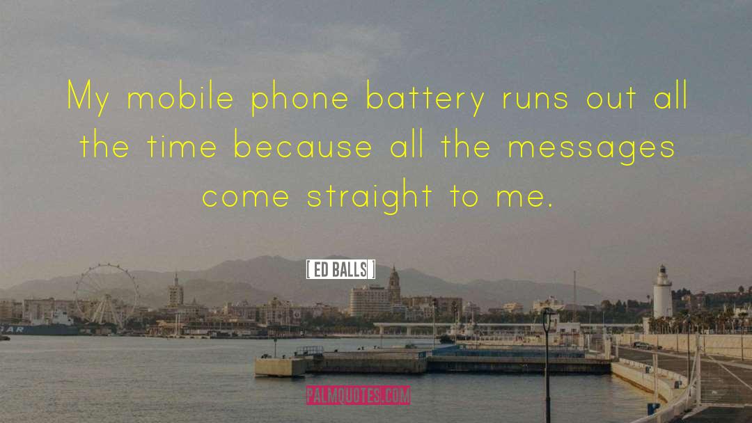 Ed Balls Quotes: My mobile phone battery runs