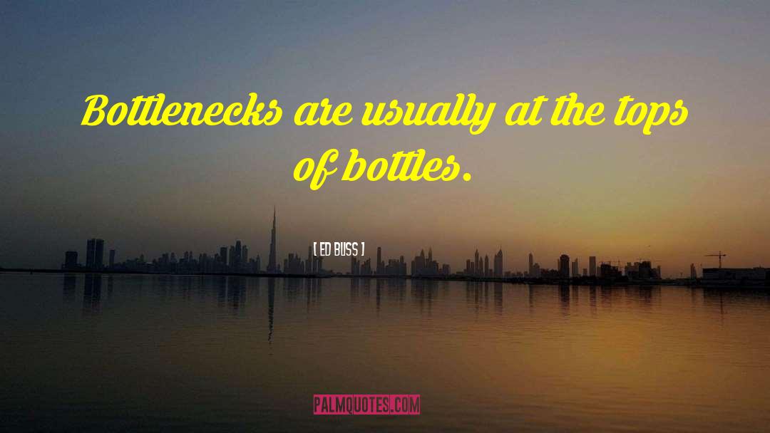 Ed Bliss Quotes: Bottlenecks are usually at the