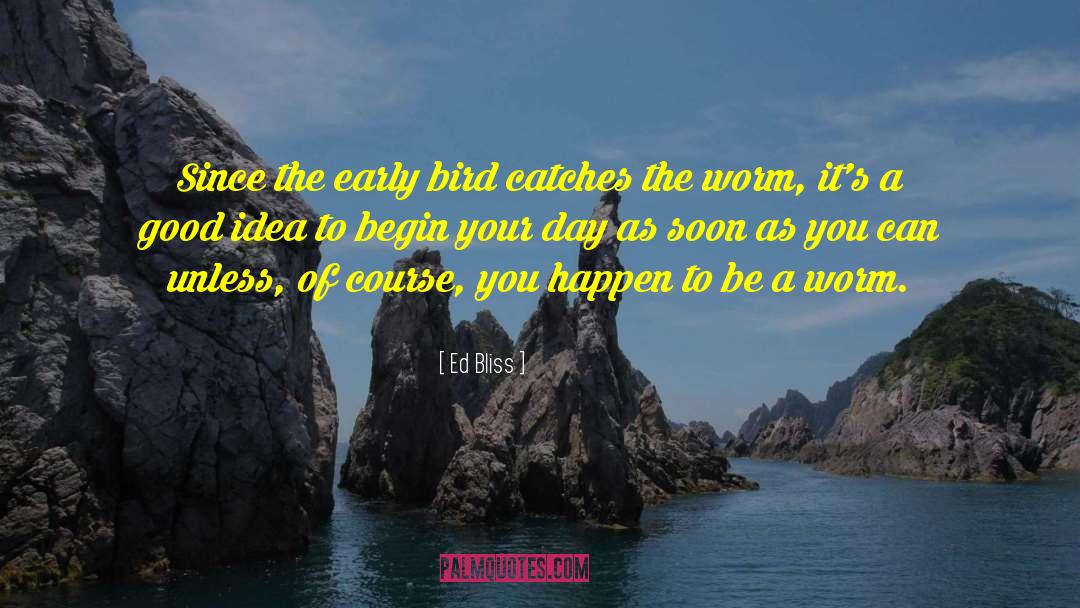 Ed Bliss Quotes: Since the early bird catches