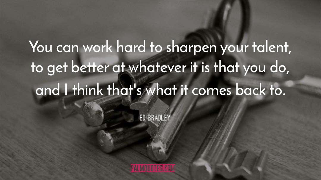 Ed Bradley Quotes: You can work hard to