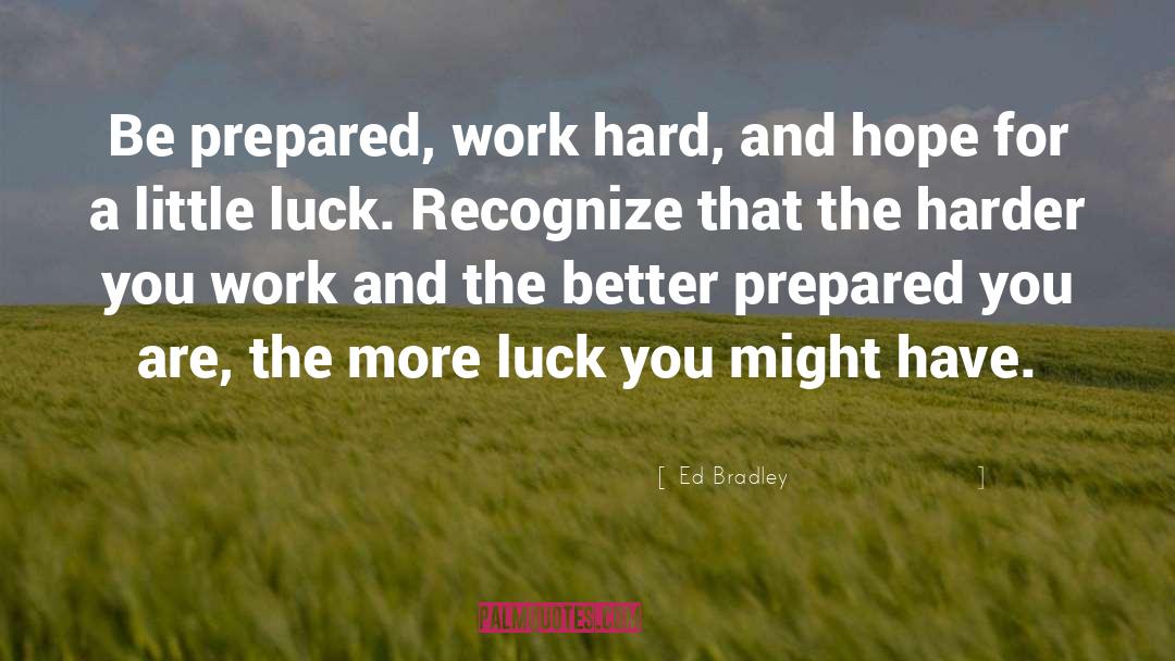 Ed Bradley Quotes: Be prepared, work hard, and
