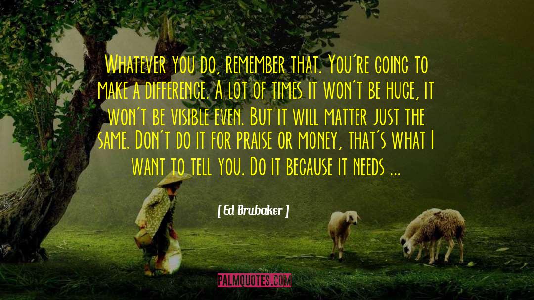 Ed Brubaker Quotes: Whatever you do, remember that.
