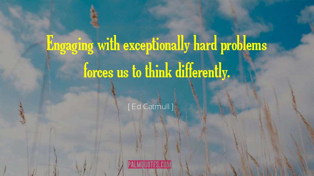 Ed Catmull Quotes: Engaging with exceptionally hard problems