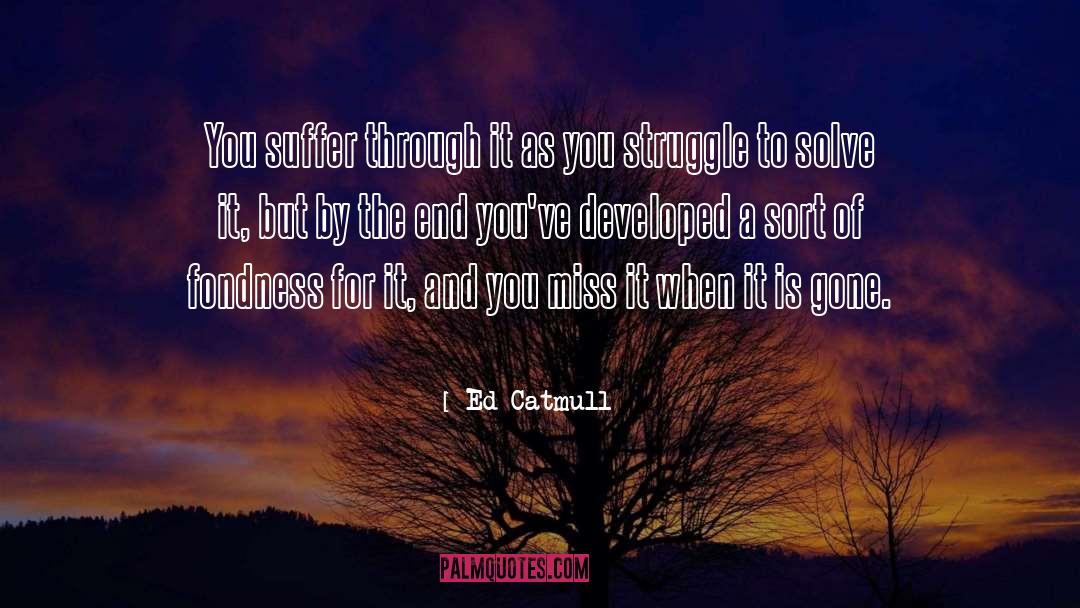 Ed Catmull Quotes: You suffer through it as