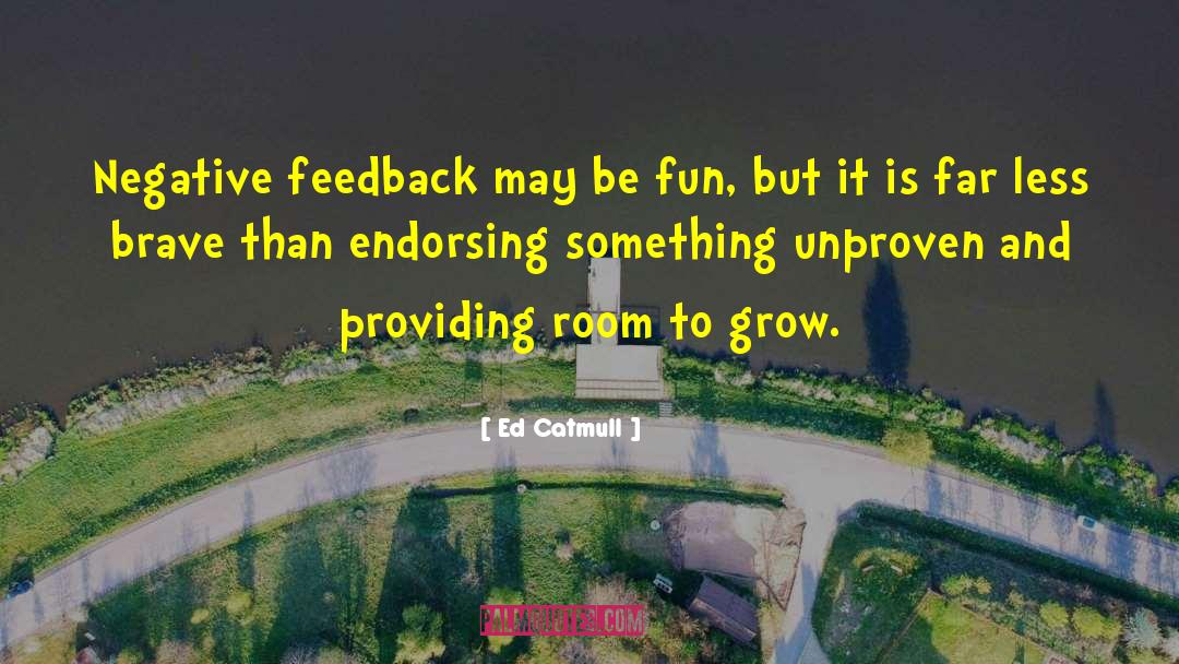 Ed Catmull Quotes: Negative feedback may be fun,