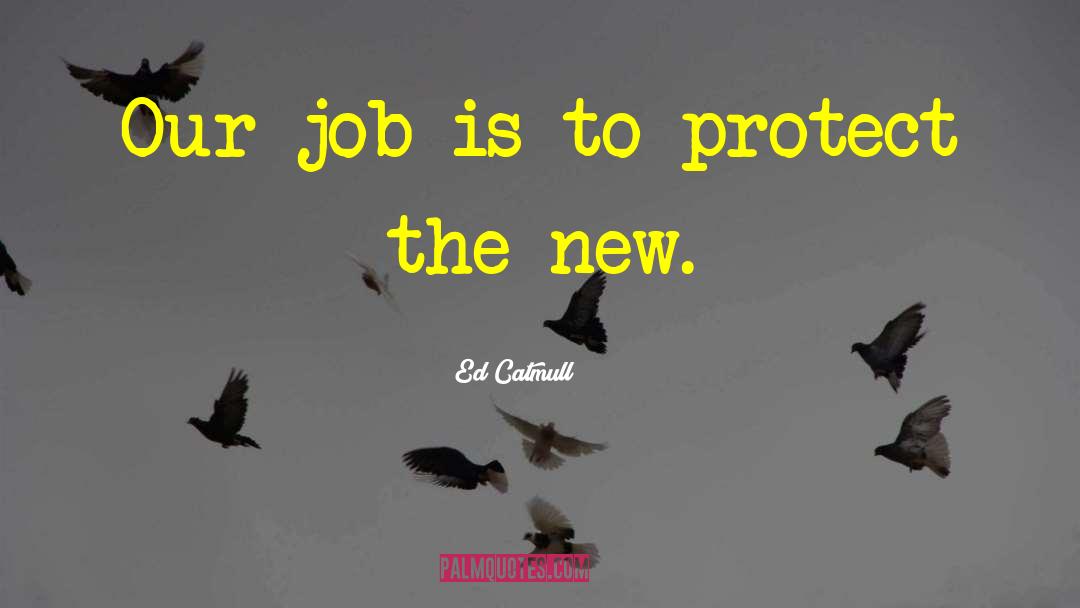 Ed Catmull Quotes: Our job is to protect