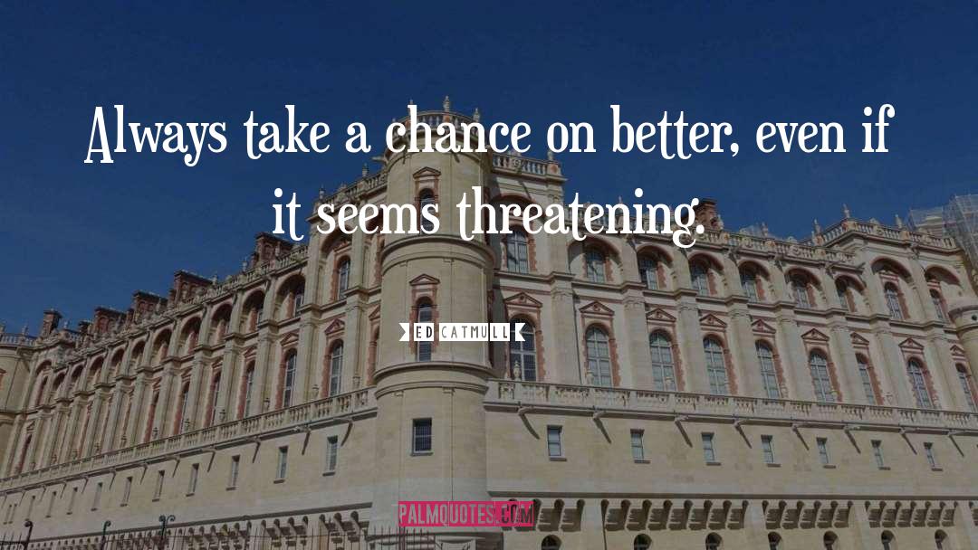 Ed Catmull Quotes: Always take a chance on