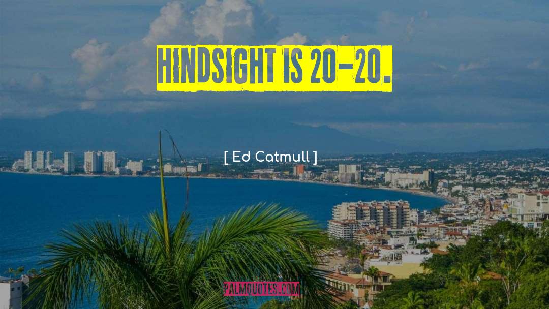 Ed Catmull Quotes: Hindsight is 20-20.