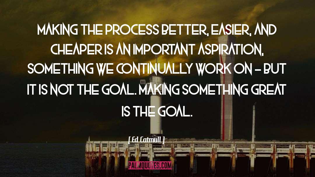 Ed Catmull Quotes: Making the process better, easier,