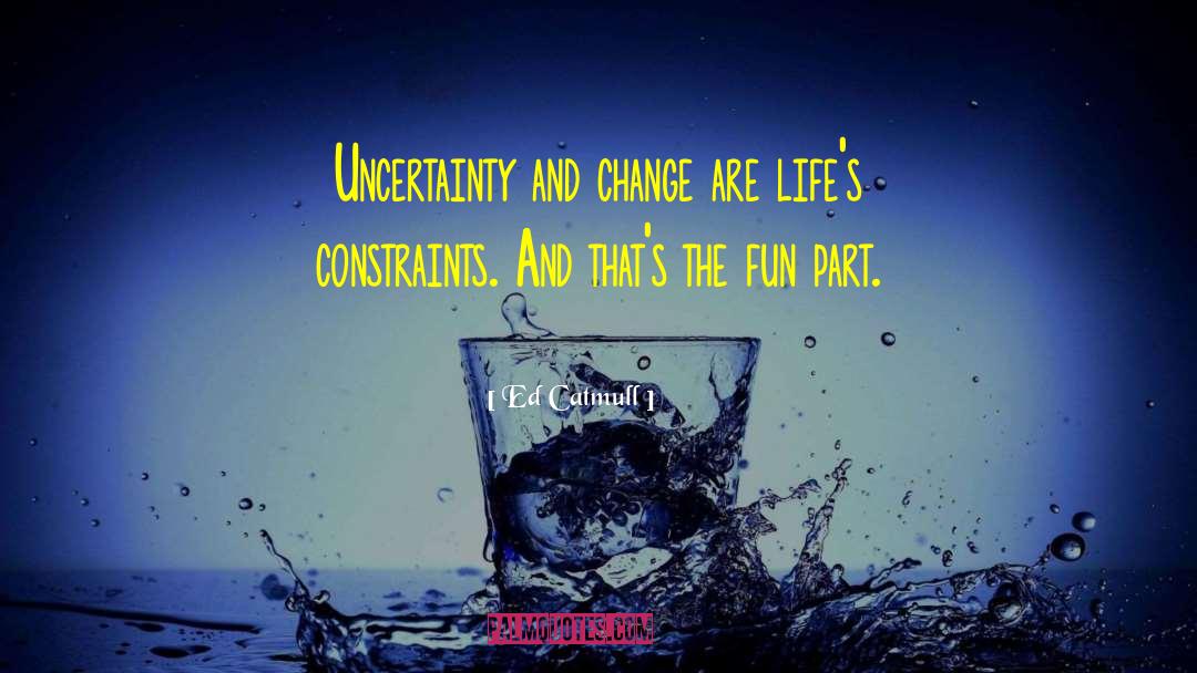 Ed Catmull Quotes: Uncertainty and change are life's