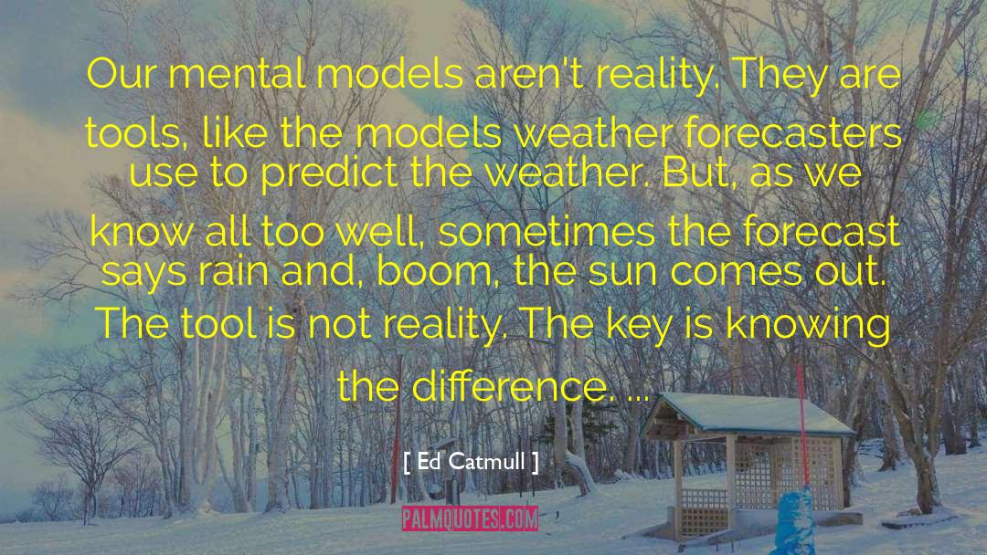 Ed Catmull Quotes: Our mental models aren't reality.