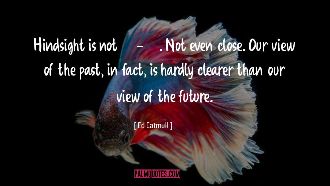 Ed Catmull Quotes: Hindsight is not 20-20. Not