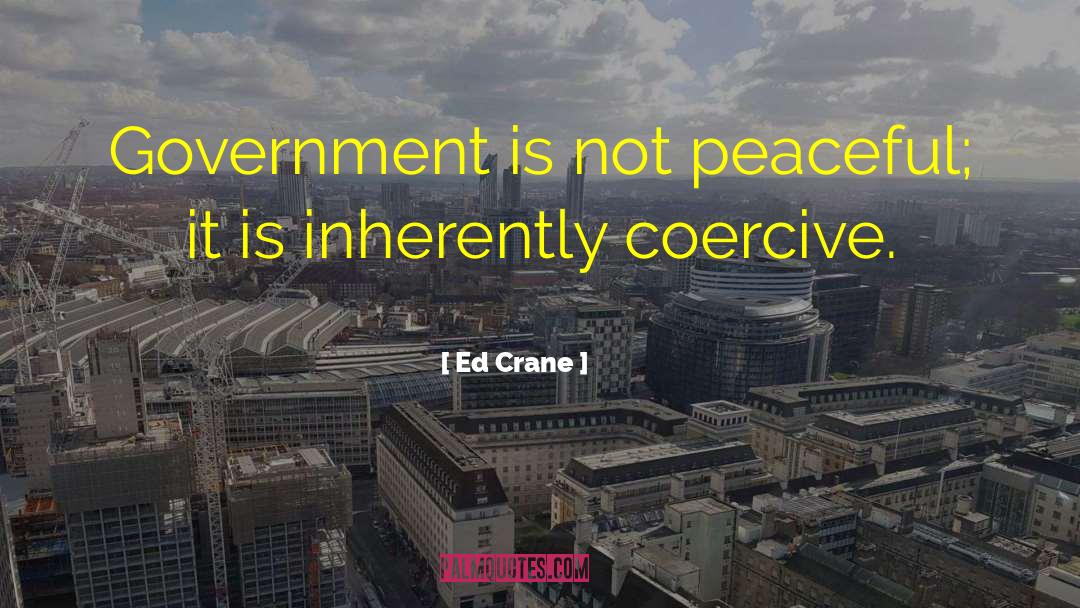 Ed Crane Quotes: Government is not peaceful; it