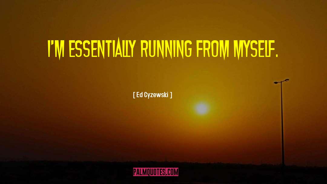 Ed Cyzewski Quotes: I'm essentially running from myself.