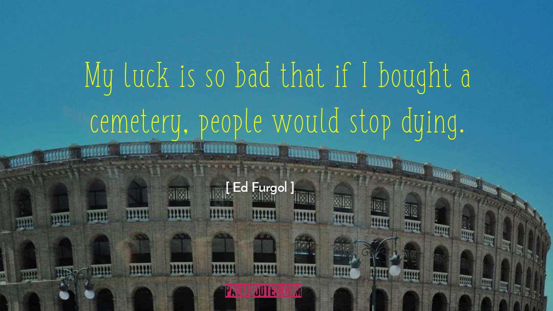 Ed Furgol Quotes: My luck is so bad