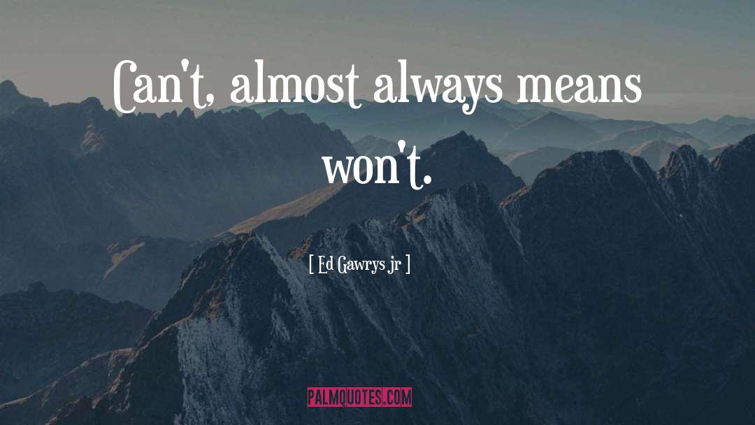 Ed Gawrys Jr Quotes: Can't, almost always means won't.