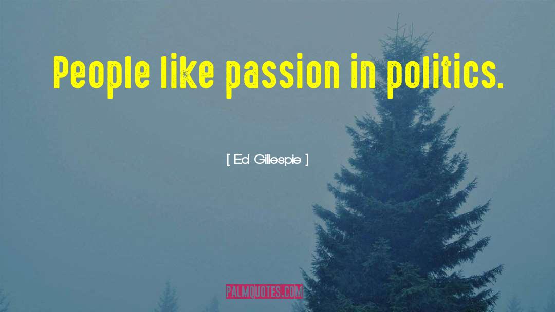 Ed Gillespie Quotes: People like passion in politics.