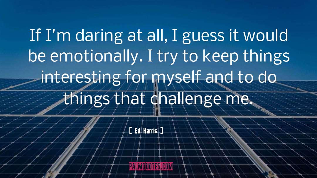 Ed Harris Quotes: If I'm daring at all,