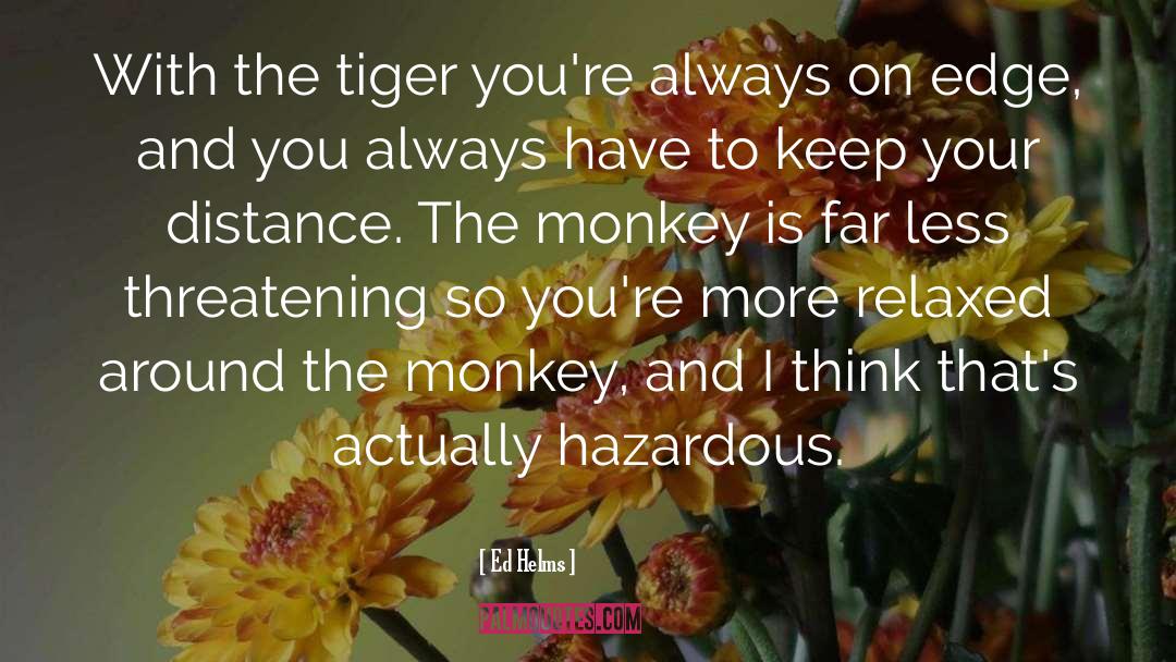 Ed Helms Quotes: With the tiger you're always