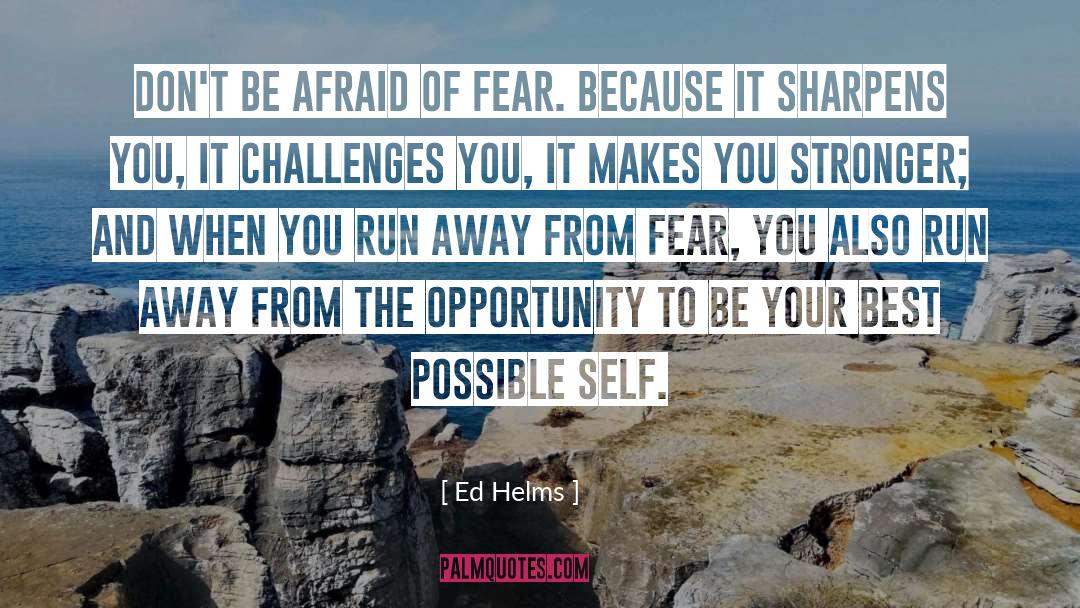 Ed Helms Quotes: Don't be afraid of fear.