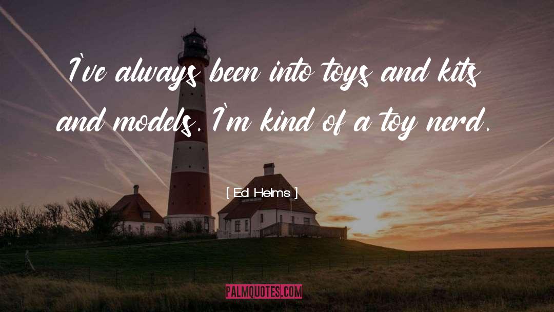 Ed Helms Quotes: I've always been into toys