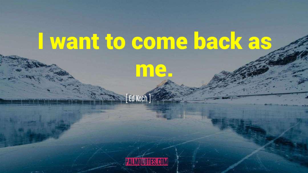 Ed Koch Quotes: I want to come back