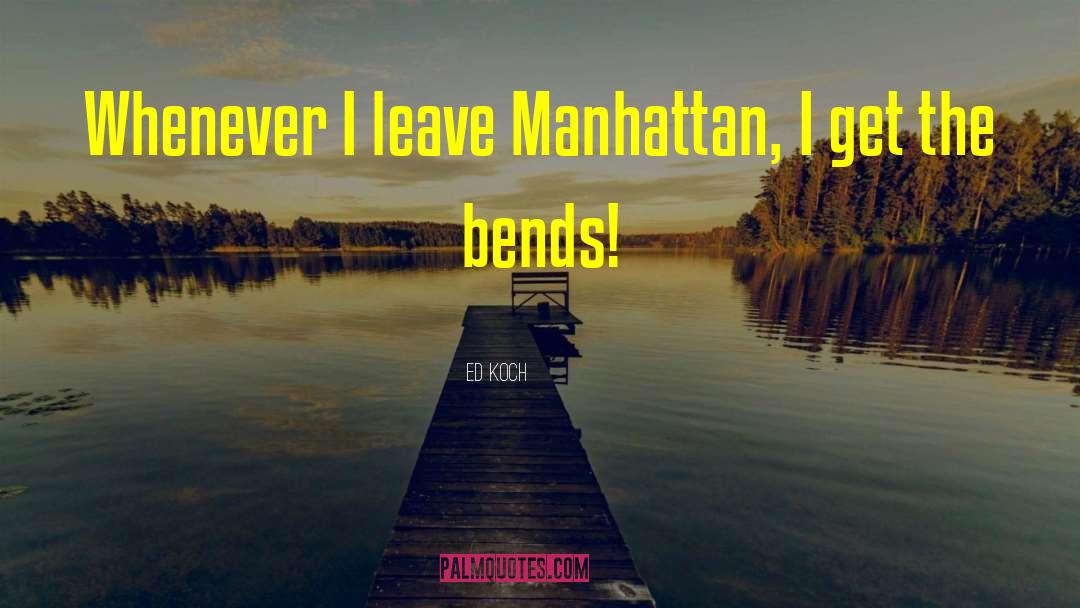 Ed Koch Quotes: Whenever I leave Manhattan, I