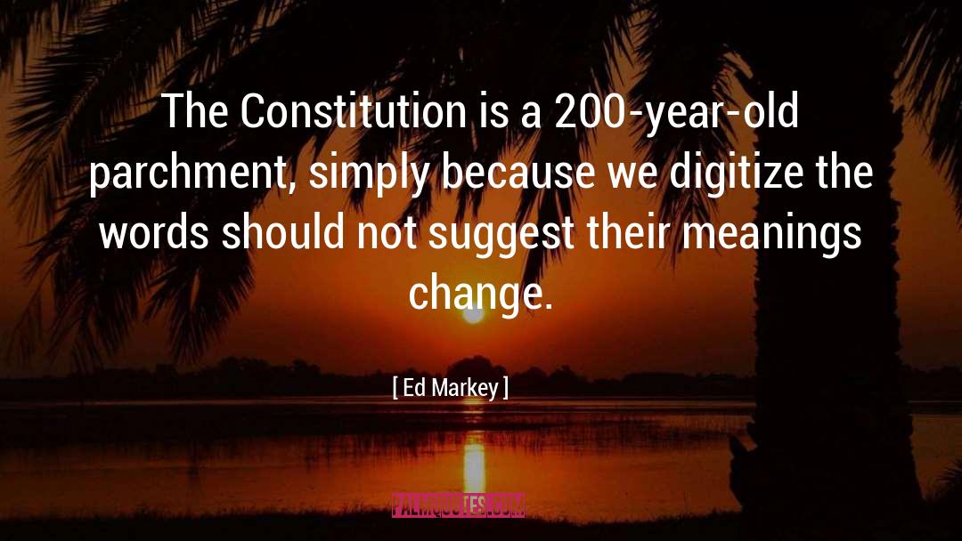 Ed Markey Quotes: The Constitution is a 200-year-old