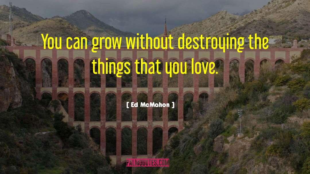Ed McMahon Quotes: You can grow without destroying