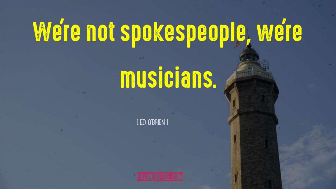 Ed O'Brien Quotes: We're not spokespeople, we're musicians.