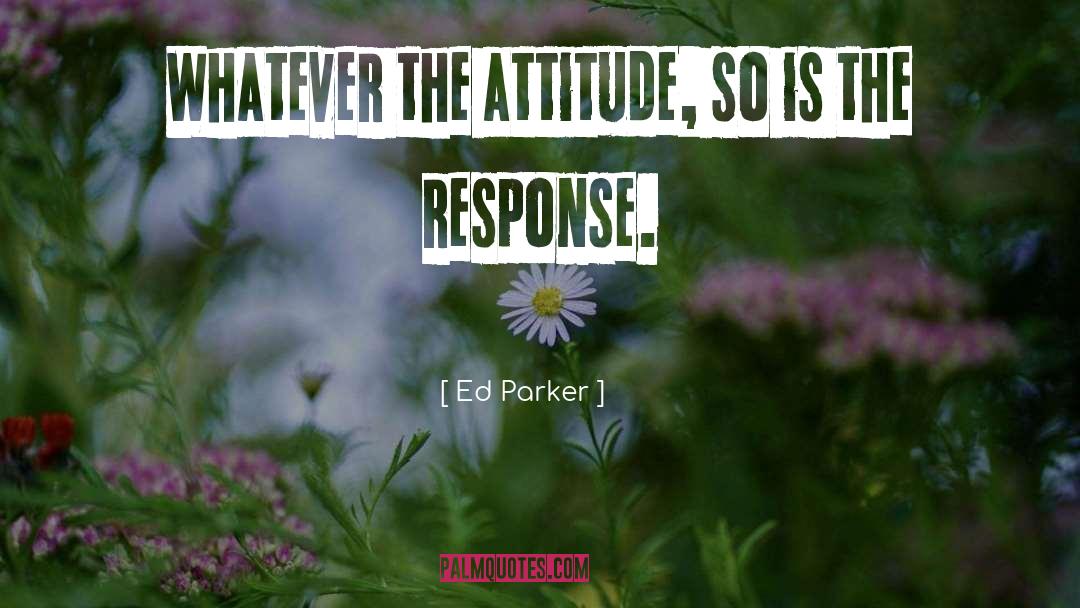 Ed Parker Quotes: Whatever the attitude, so is
