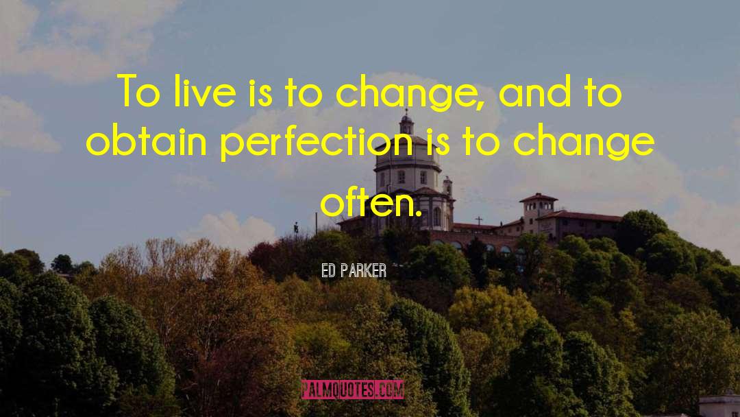 Ed Parker Quotes: To live is to change,