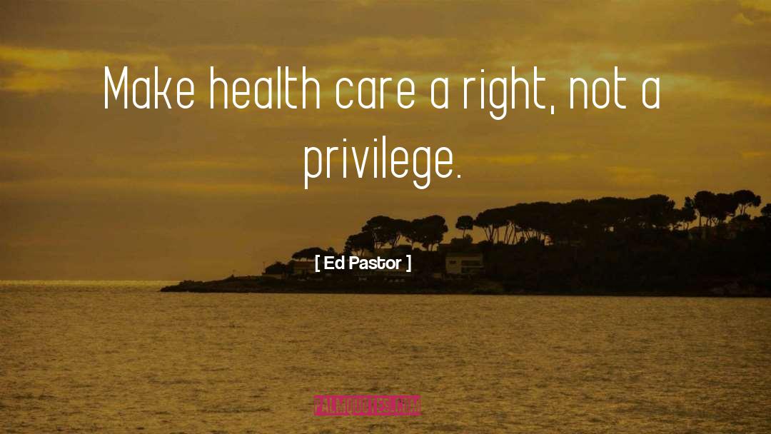 Ed Pastor Quotes: Make health care a right,