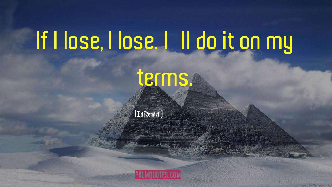 Ed Rendell Quotes: If I lose, I lose.