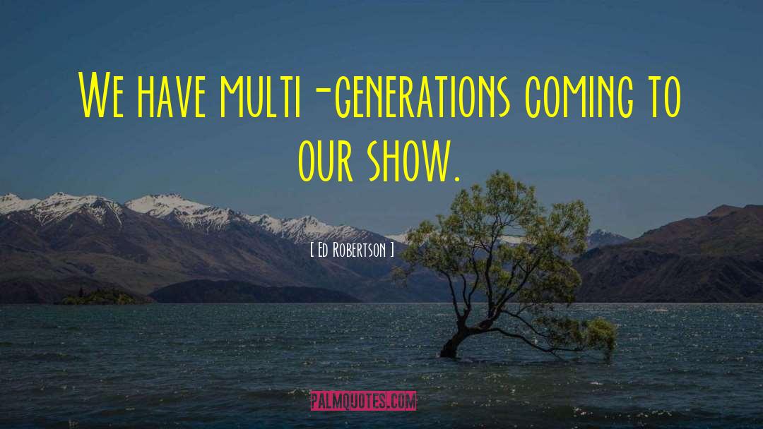 Ed Robertson Quotes: We have multi-generations coming to