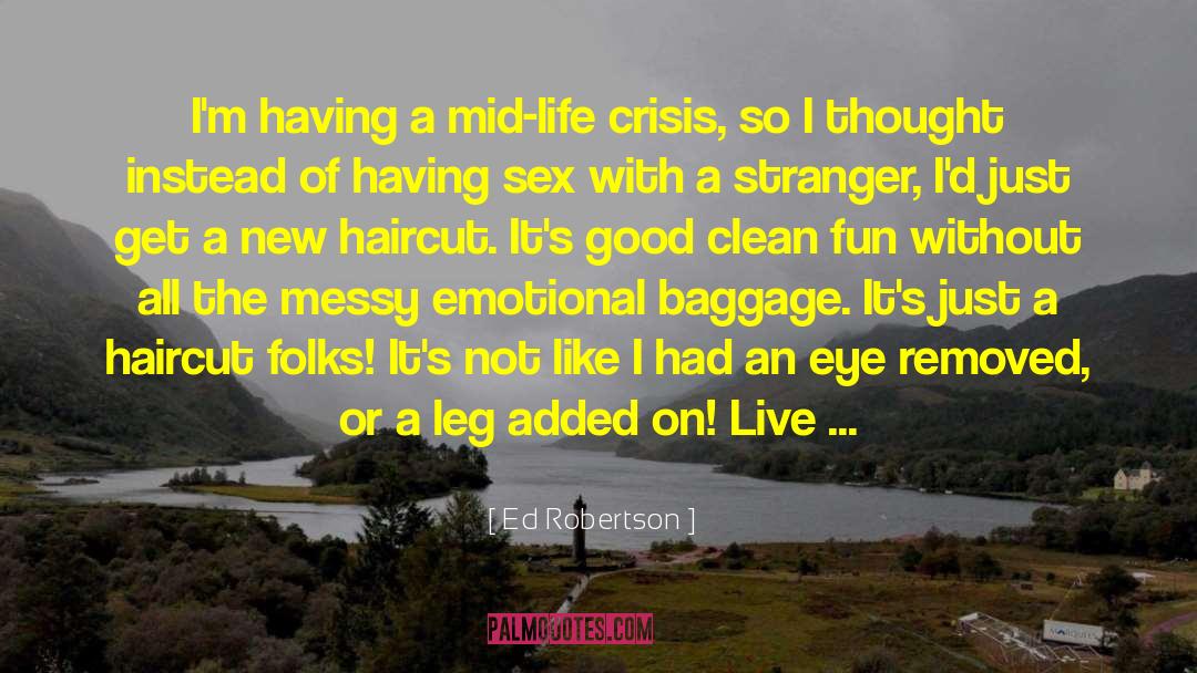 Ed Robertson Quotes: I'm having a mid-life crisis,