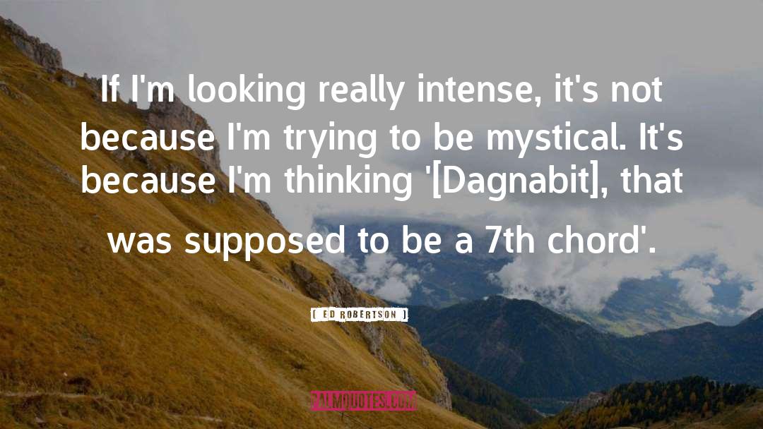 Ed Robertson Quotes: If I'm looking really intense,