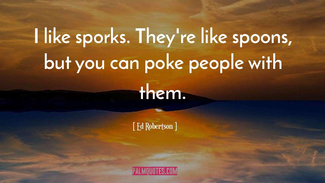 Ed Robertson Quotes: I like sporks. They're like