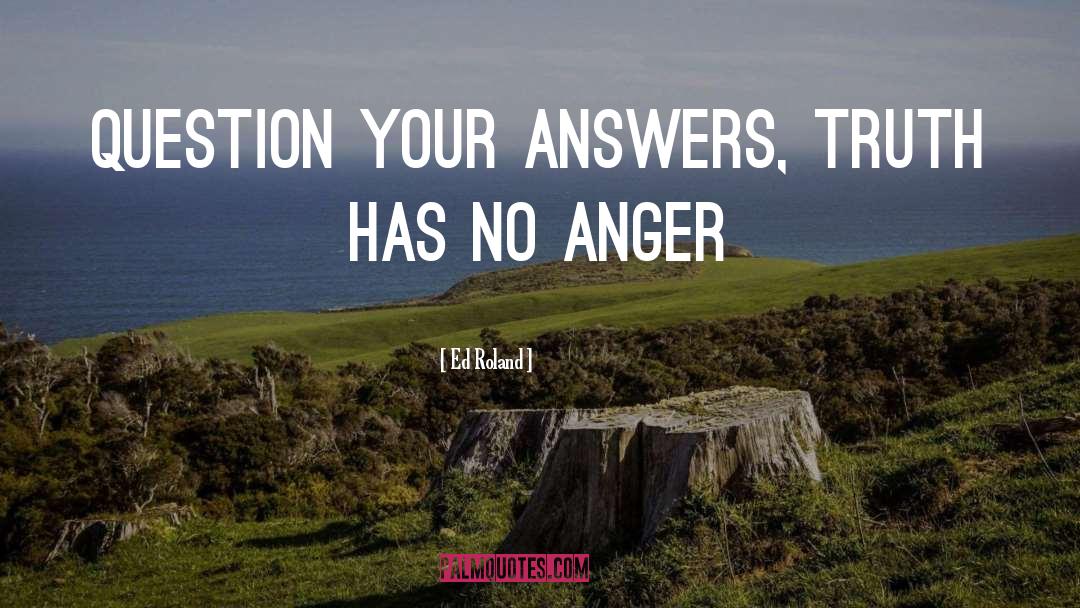 Ed Roland Quotes: Question your answers, Truth has