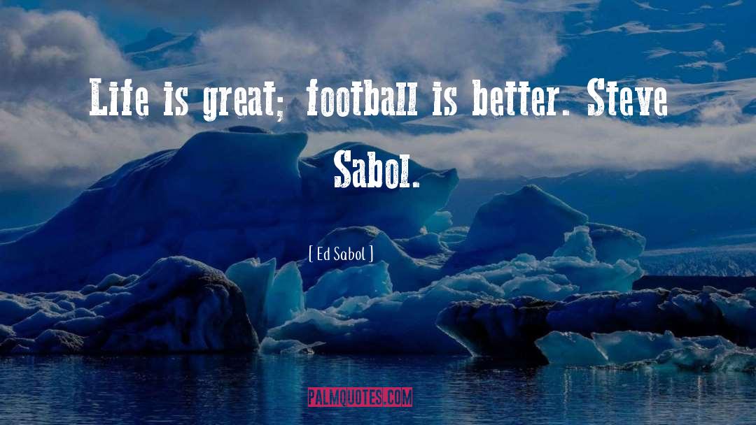 Ed Sabol Quotes: Life is great; football is