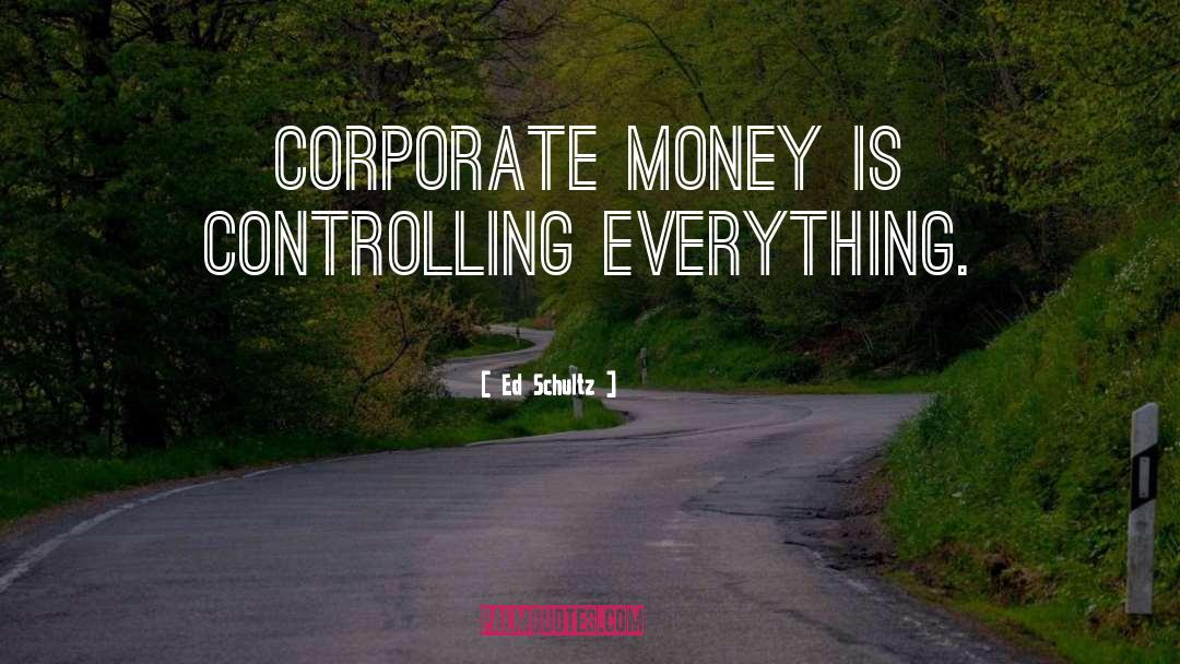 Ed Schultz Quotes: Corporate money is controlling everything.
