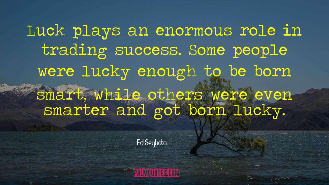 Ed Seykota Quotes: Luck plays an enormous role