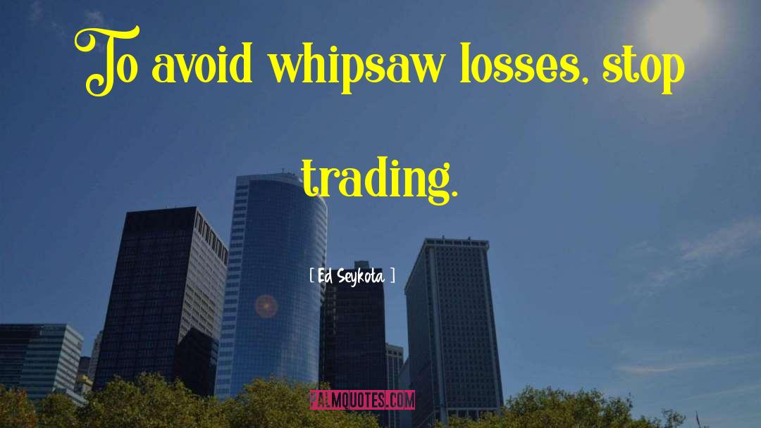 Ed Seykota Quotes: To avoid whipsaw losses, stop